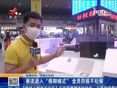 【直播连线】南昌火车站：客流进入“假期模式” 全员防疫不松懈