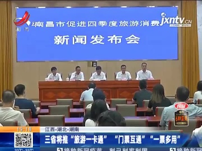 江西-湖北-湖南：三省将推“旅游一卡通”“门票互通”“一票多用”