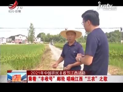 【2021年中国农民丰收节江西活动】乘着“丰收号”邮轮 唱响江西“三农”之歌