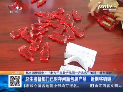 【都市消费调查·“老方子多款产品同一产品名”追踪】赣州瑞金：卫生监督部门已封存问题包装产品 近期将销毁