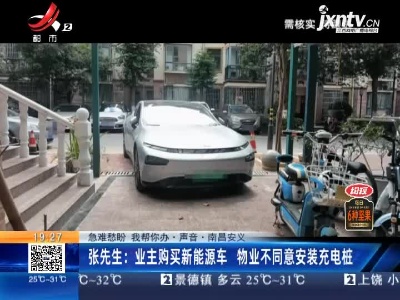 【急难愁盼 我帮你办·声音】南昌安义·张先生：业主购买新能源车 物业不同意安装充电桩