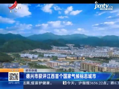 德兴市获评江西首个国家气候标志城市