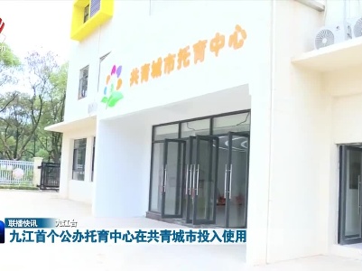 九江首个公办托育中心在共青城市投入使用