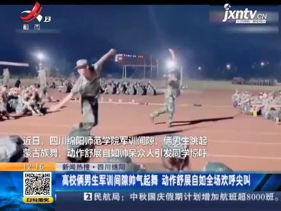 【新闻热搜】四川绵阳：高校俩男生军训间隙帅气起舞 动作舒展自如全场欢呼尖叫