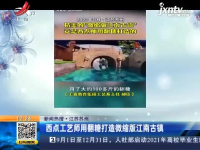 【新闻热搜】江苏苏州：西点工艺师用翻糖打造微缩版江南古镇