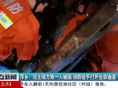 萍乡：泥土塌方致一人被困 消防徒手打开生命通道