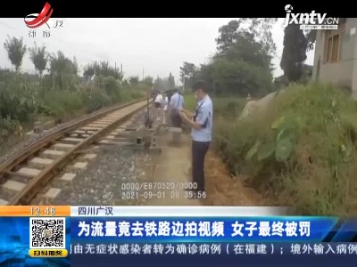 四川广汉：为流量竟去铁路边拍视频 女子最终被罚