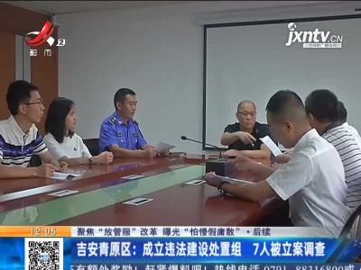 【聚焦“放管服”改革 曝光“怕慢假庸散”】后续 ·吉安青原区：成立违法建设处置组 7人被立案调查