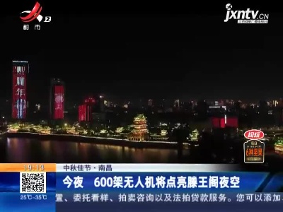 【中秋佳节】南昌：今夜 600架无人机将点亮滕王阁夜空