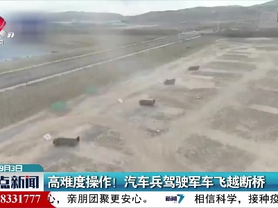 高难度操作！汽车兵驾驶军车飞越断桥