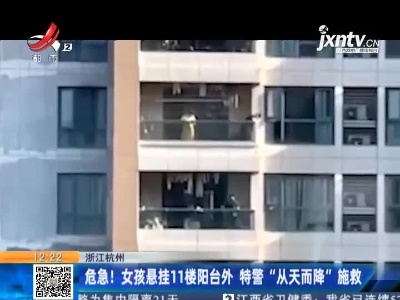 浙江杭州：危急！女孩悬挂11楼阳台外 特警“从天而降”施救