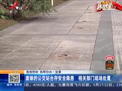 【急难愁盼 我帮你办】宜春：废除的公交站台存安全隐患 相关部门现场处置