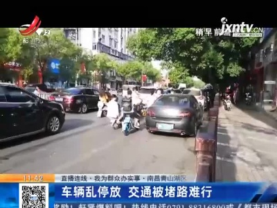 【直播连线·我为群众办实事】南昌青山湖区：车辆乱停放 交通被堵路难行