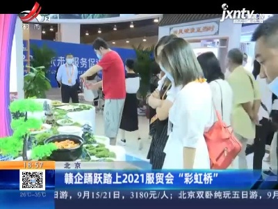 赣企踊跃踏上2021服贸会“彩虹桥”