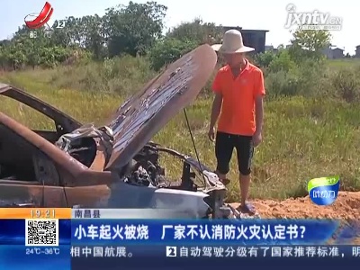 南昌县：小车起火被烧 厂家不认消防火灾认定书？