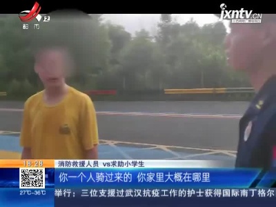 【救在现场】新余：小学生独自骑行体力耗尽 消防护送回家