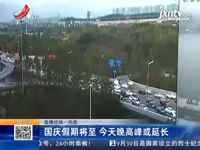 【直播连线】南昌：国庆假期将至 今天晚高峰或延长