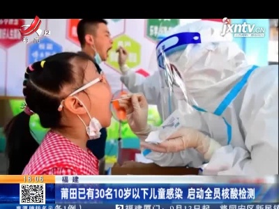 福建：莆田已有30名10岁以下儿童感染 启动全员核酸检测