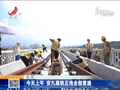 九江：9月10日上午 安九高铁正线全部贯通