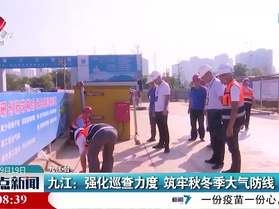 九江：强化巡查力度 筑牢秋冬季大气防线