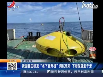 我国自主研发“水下直升机”海试成功 下潜深度超千米