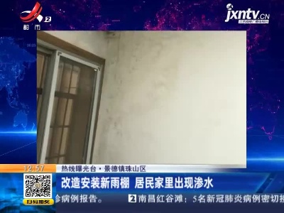 【热线曝光台】景德镇珠山区：改造安装新雨棚 居民家里出现渗水