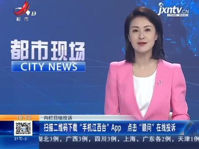 向栏目组投诉：扫描二维码下载“手机江西台”APP 点击“赣问”在线投诉