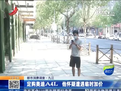 【都市消费调查】九江：订购奥迪A4L 他怀疑遭遇临时加价