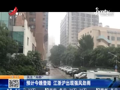 【关注“灿都”】预计今晚登陆 江浙沪出现强风劲雨