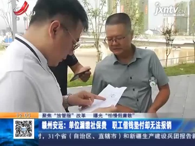【聚焦“放管服”改革 曝光“怕慢假庸散”】赣州安远：单位漏缴社保费 职工借钱垫付却无法报销