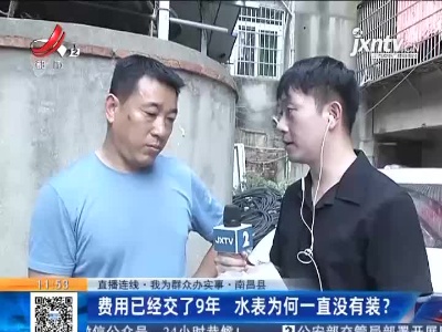 【直播连线·我为群众办实事】南昌县：费用已经交了9年 水表为何一直没有装？