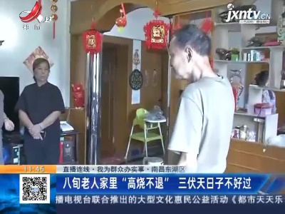 【直播连线·我为群众办实事】南昌东湖区：八旬老人家里“高烧不退” 三伏天日子不好过