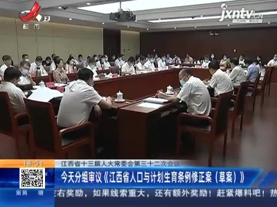 江西省十三届人大常委会第三十二次会议：今天分组审议《江西省人口与计划生育条例修正案（草案）》
