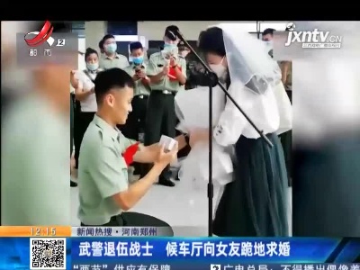 【新闻热搜】河南郑州：武警退伍战士 候车厅向女友脆地求婚