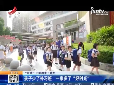 【“双减”下的周末】赣州：孩子少了补习班 一家多了“好时光