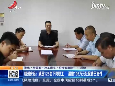 【聚焦“放管服”改革 曝光“怕慢假庸散”·后续】赣州安远：涉及123名下岗职工 漏缴106万元社保费已支付