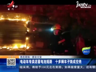 【救在现场】新余分宜：电动车专卖店蓄电池短路 十多辆车子烧成空壳