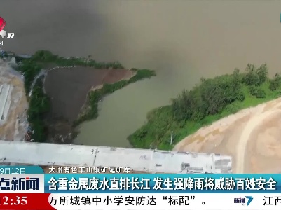 大冶有色丰山铜矿尾矿库：含重金属废水直排长江 发生强降雨将威胁百姓安全