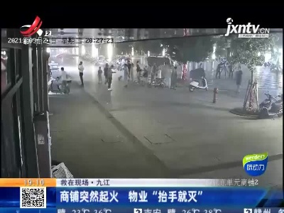 【救在现场】九江：商铺突然起火 物业“抬手就灭”