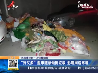 【热线曝光台】上饶鄱阳县：“好又多”超市随意倾倒垃圾 影响周边环境