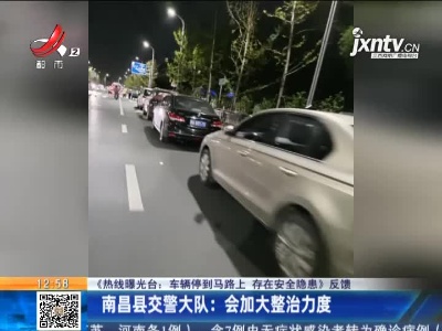 【《热线曝光台：车辆停到马路上 存在安全隐患》反馈】南昌县交警大队：会加大整治力度