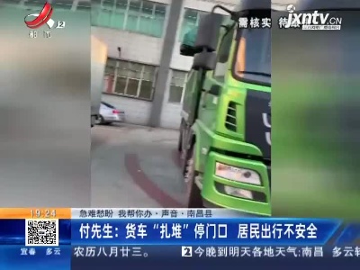 【急难愁盼 我帮你办·声音·南昌县】付先生：货车“扎堆”停门口 居民出行不安全