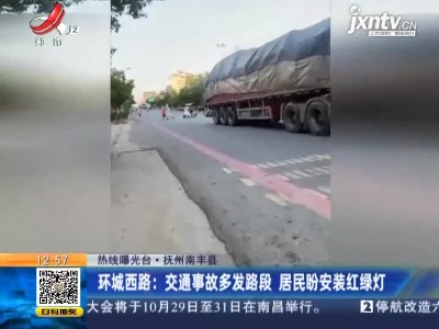 【热线曝光台】抚州南丰县·环城西路：交通事故多发路段 居民盼安装红绿灯