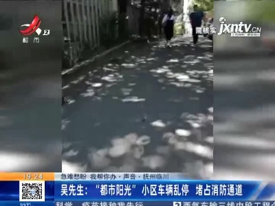 【急难愁盼 我帮你办·声音·抚州临川】吴先生：“都市阳光”小区车辆乱停 堵占消防通道