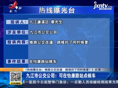 【《热线曝光台：修路公交改道 路修好了何时恢复？》反馈】九江市公交公司：可在怡康路站点候车