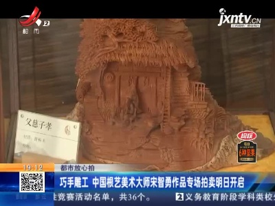【都市放心拍】巧手雕工 中国根艺美术大师宋智勇作品专场拍卖9月8日开启