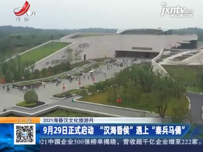 【2021海昏汉文化旅游月】9月29日正式启动“汉海昏侯”遇上“秦兵马俑”
