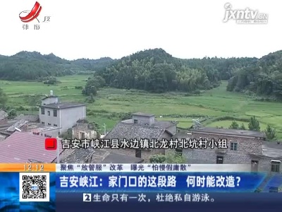 【聚焦“放管服”改革 曝光“怕慢假庸散”】吉安峡江：家门口的这段路 何时能改造？
