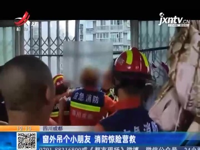 四川成都：窗外吊个小朋友 消防惊险营救