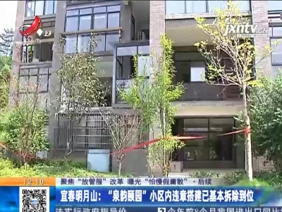 【聚焦“放管服”改革 曝光“怕慢假庸散”】后续 ·宜春明月山：“泉韵颐园”小区内违章搭建已基本拆除到位